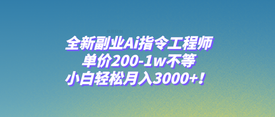 全新副业Ai指令工程师，单价200-1w不等，小白轻松月入3000+！