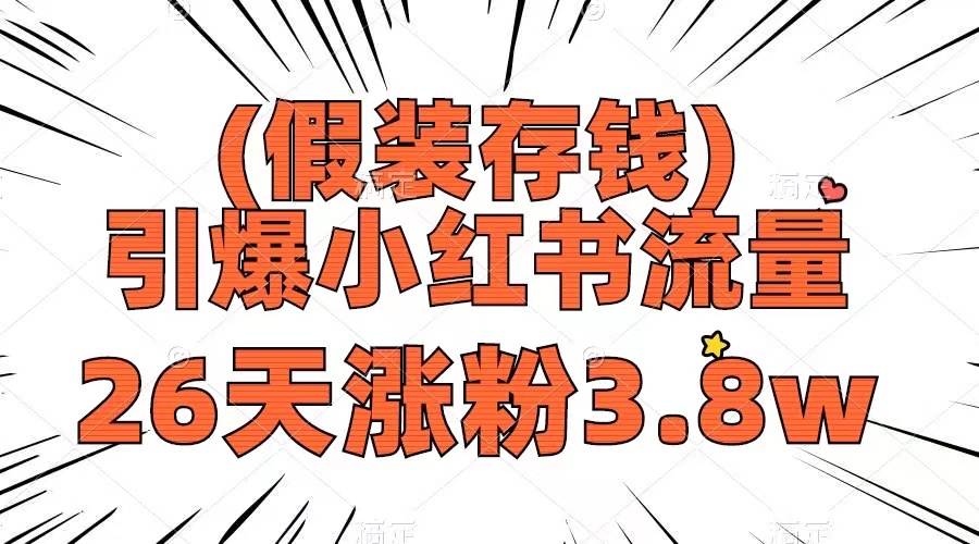 假装存钱，引爆小红书流量， 26天涨粉3.8w，作品制作简单，多种变现方式