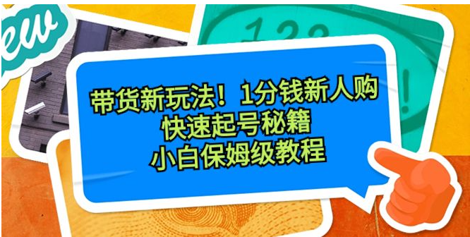 带货新玩法！1分钱新人购，快速起号秘籍！小白保姆级教程