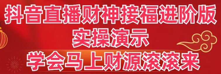 抖音直播财神接福进阶版 实操演示 学会马上财源滚滚来