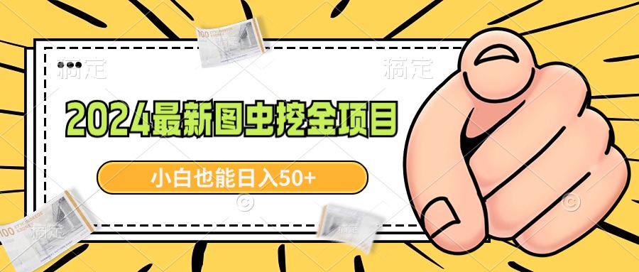2024*新图虫挖金项目，简单易上手，小白也能日入50+