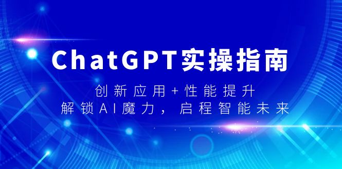 ChatGPT实操指南，创新应用+性能提升，解锁-AI魔力，启程智能未来
