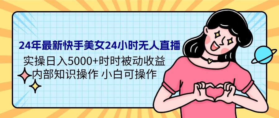 24年*新快手美女24小时无人直播 实操日入5000+时时被动收益 内部知识操作 小白可操作