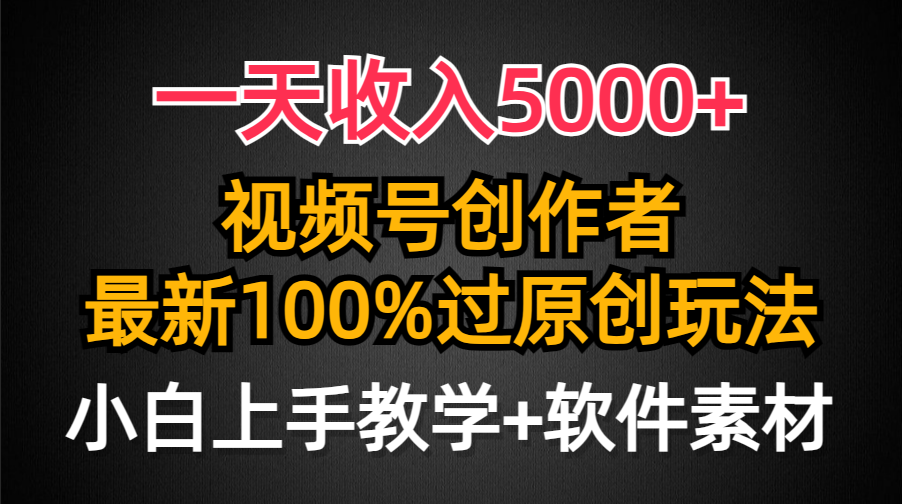 一天收入5000+，视频号创作者，*新100%原创玩法，对新人友好，小白也可.