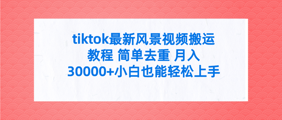 tiktok*新风景视频搬运教程 简单去重 月入30000+附全套工具