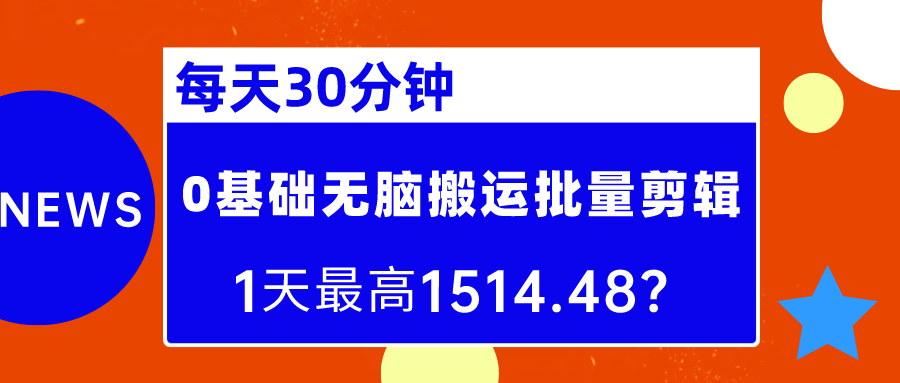 每天30分钟，0基础无脑搬运批量剪辑，1天*高1514.48？