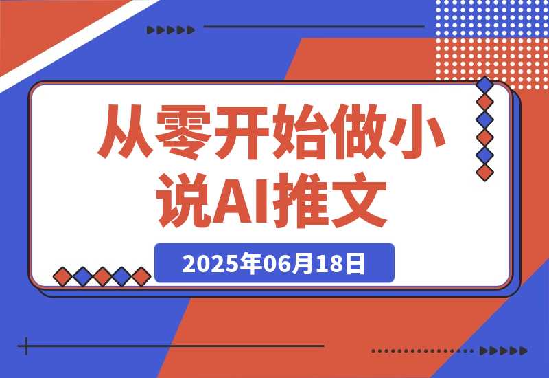 从零开始做小说推文，AI创作工具使用，爆单秘诀与运营策略