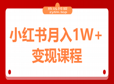 小红书月入1W+变现课程：掌握小红书流量密码，从养号到带货全流程盈利
