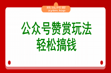 公众号赞赏玩法，没有门槛通过打赏赚钱，小白轻松搞钱