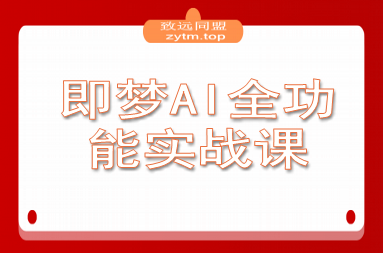即梦AI全功能实战课：从静态创作到动态视频的全链路技术 月入3万+实操方案
