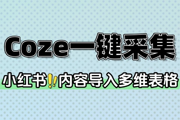 Coze一键采集小红书内容到多维表格(图1)