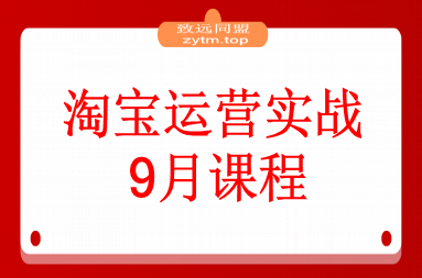 淘宝运营实战9月课程：从开店到爆款打造10大核心模块，21天0到月销百万