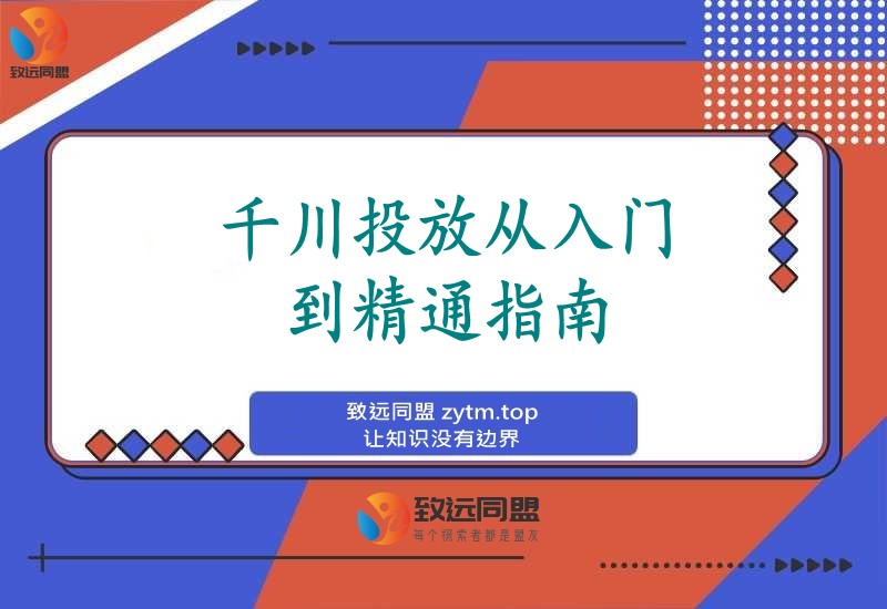 千川投放从入门到精通：开户搭建、精准定向、ROI优化全攻略，新手也能轻松降本50%