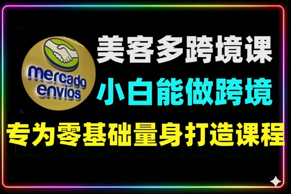 零基础小白也能做的美客多跨境课-1 零基础小白也能做的美客多跨境课