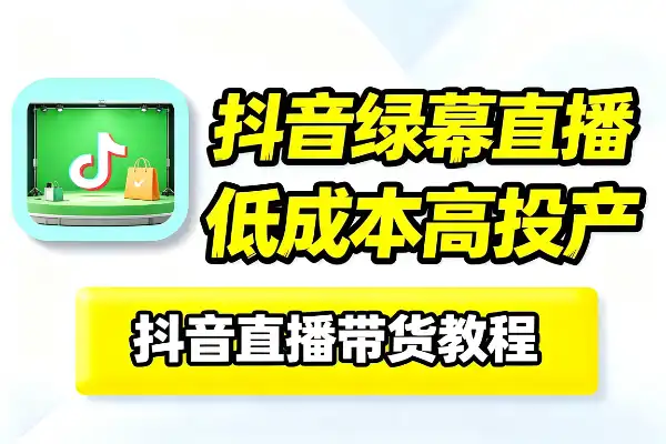 低成本玩转抖音绿幕直播:起号、选品、搭建、投流全套-1 低成本玩转抖音绿幕直播:起号、选品、搭建、投流全套