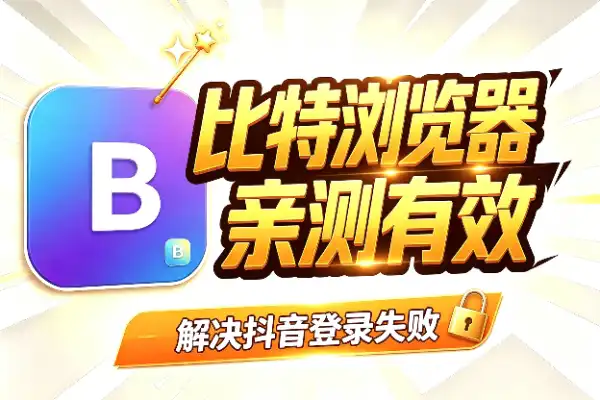 抖音登录比特浏览器失败？这几个办法亲测有效(图1)