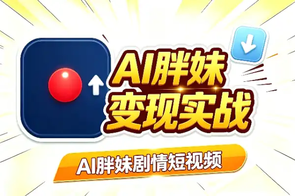 AI胖妹剧情短视频：制作与变现实战(图1)